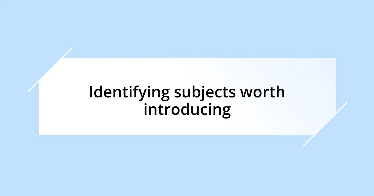 Identifying subjects worth introducing