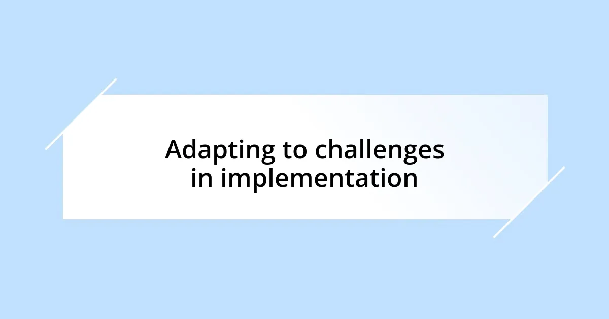 Adapting to challenges in implementation